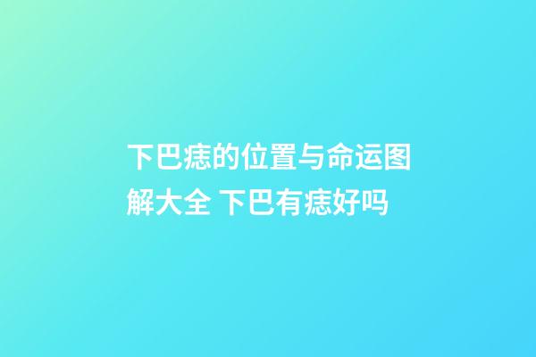 下巴痣的位置与命运图解大全 下巴有痣好吗